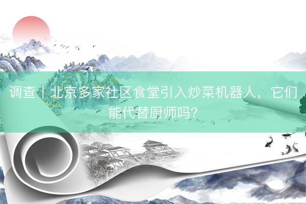 调查｜北京多家社区食堂引入炒菜机器人，它们能代替厨师吗？
