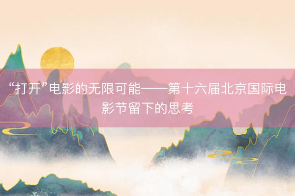 “打开”电影的无限可能——第十六届北京国际电影节留下的思考