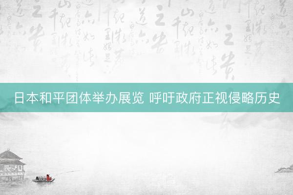 日本和平团体举办展览 呼吁政府正视侵略历史