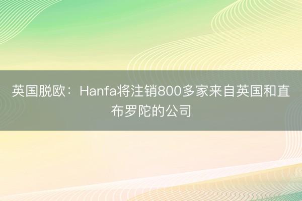英国脱欧：Hanfa将注销800多家来自英国和直布罗陀的公司