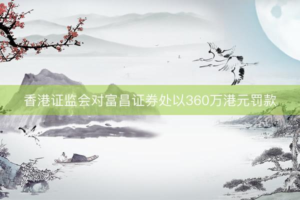 香港证监会对富昌证券处以360万港元罚款