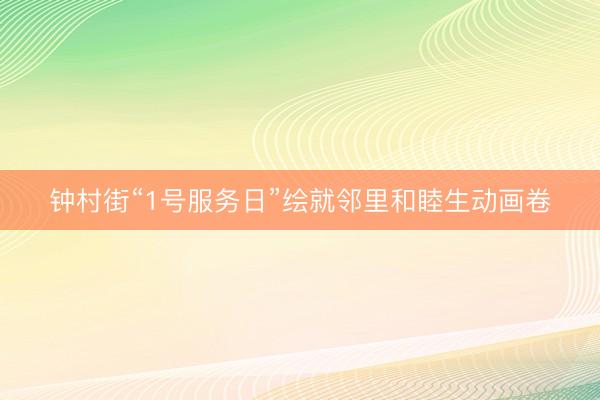 钟村街“1号服务日”绘就邻里和睦生动画卷