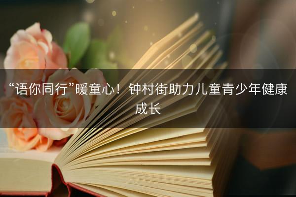 “语你同行”暖童心！钟村街助力儿童青少年健康成长
