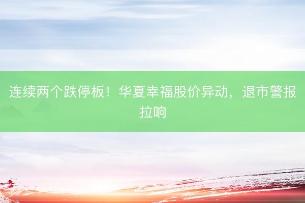 连续两个跌停板！华夏幸福股价异动，退市警报拉响