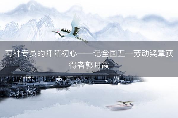 育种专员的阡陌初心——记全国五一劳动奖章获得者郭月霞