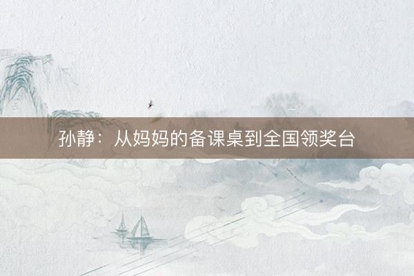孙静：从妈妈的备课桌到全国领奖台