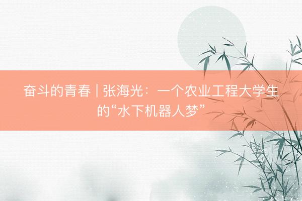 奋斗的青春 | 张海光：一个农业工程大学生的“水下机器人梦”