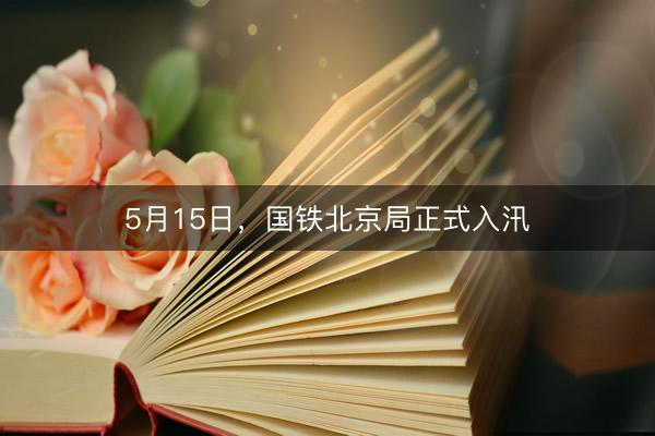 5月15日，国铁北京局正式入汛