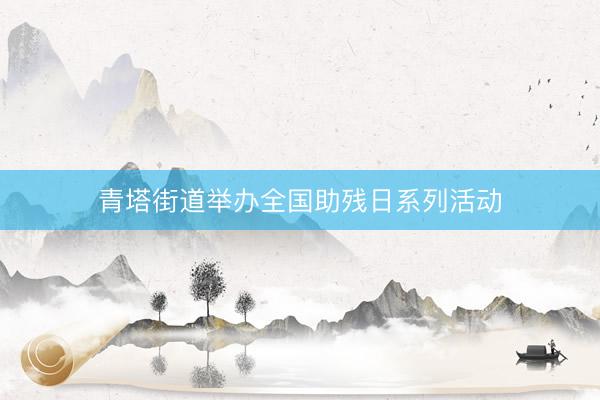 青塔街道举办全国助残日系列活动