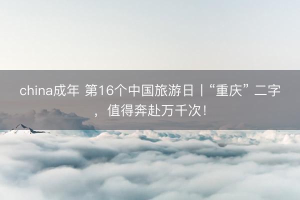 china成年 第16个中国旅游日丨“重庆” 二字，<a href=
