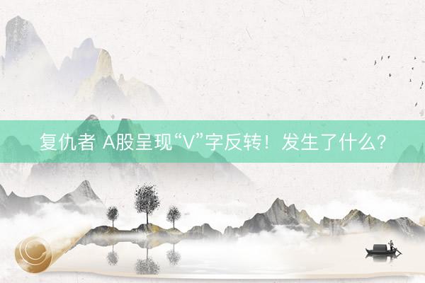 复仇者 A股呈现“V”字反转！发生了什么？