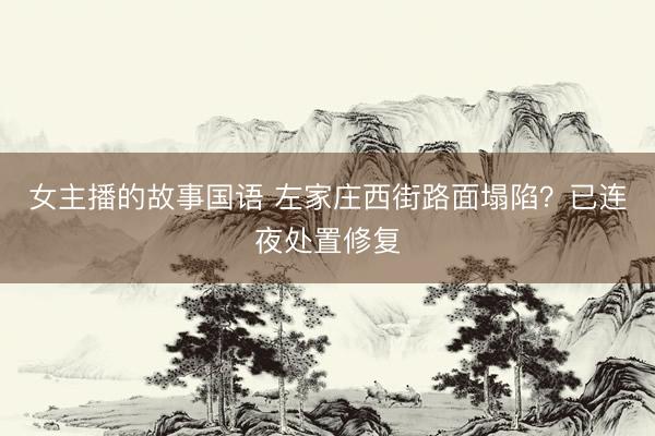 女主播的故事国语 左家庄西街路面塌陷？已连夜处置修复