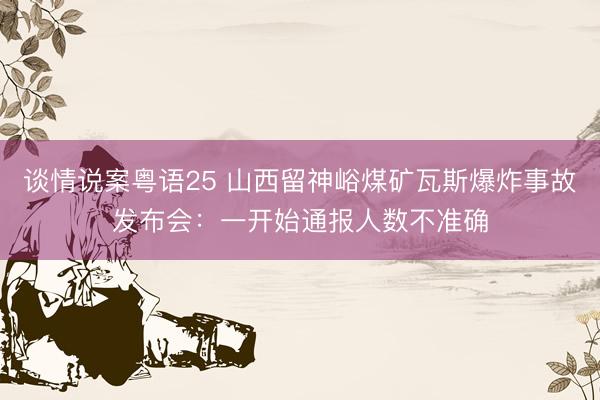 谈情说案粤语25 山西留神峪煤矿瓦斯爆炸事故发布会：一开始通报人数不准确