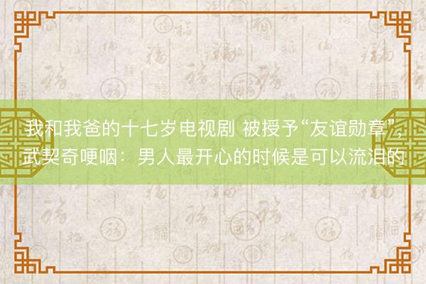 我和我爸的十七岁电视剧 被授予“友谊勋章”，武契奇哽咽：男人最开心的时候是可以流泪的