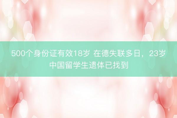 500个身份证有效18岁 在德失联多日,23岁中国留学生遗体已找到