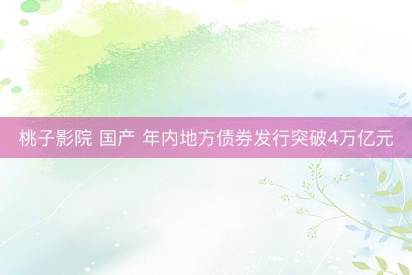 桃子影院 国产 年内地方债券发行突破4万亿元