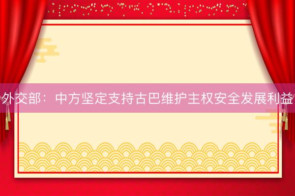 外交部：中方坚定支持古巴维护主权安全发展利益