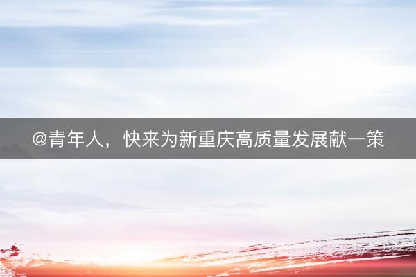 @青年人，快来为新重庆高质量发展献一策