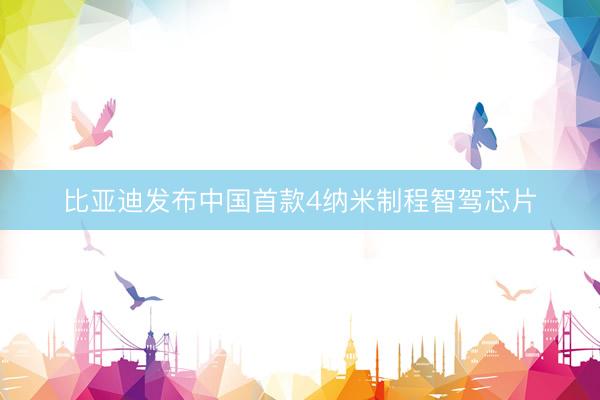 比亚迪发布中国首款4纳米制程智驾芯片