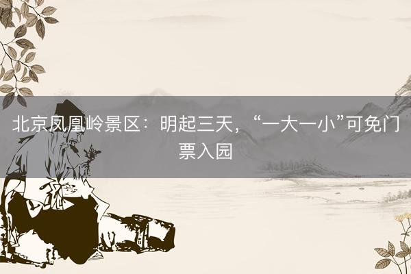 北京凤凰岭景区：明起三天，“一大一小”可免门票入园