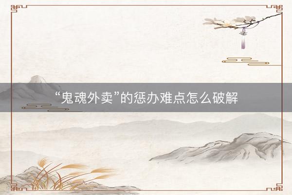 “鬼魂外卖”的惩办难点怎么破解