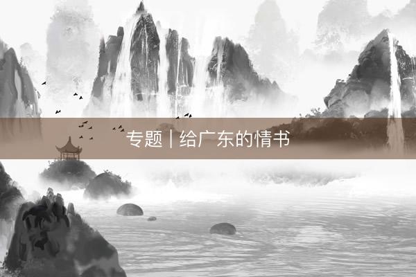 专题 | 给广东的情书
