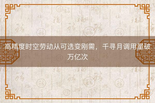 高精度时空劳动从可选变刚需，千寻月调用量破万亿次