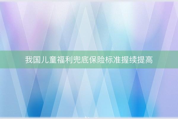 我国儿童福利兜底保险标准握续提高