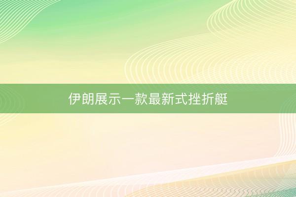 伊朗展示一款最新式挫折艇