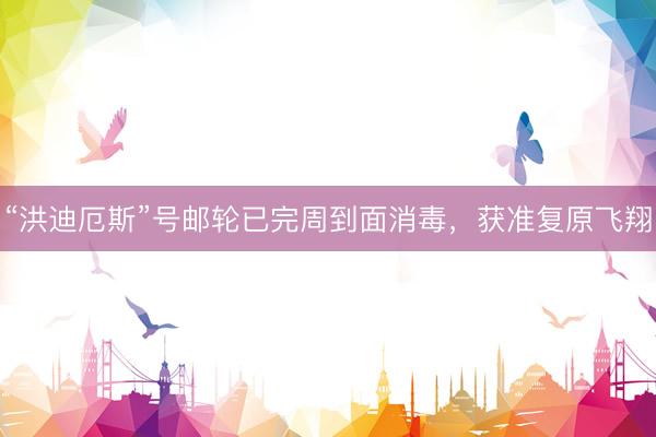 “洪迪厄斯”号邮轮已完周到面消毒，获准复原飞翔