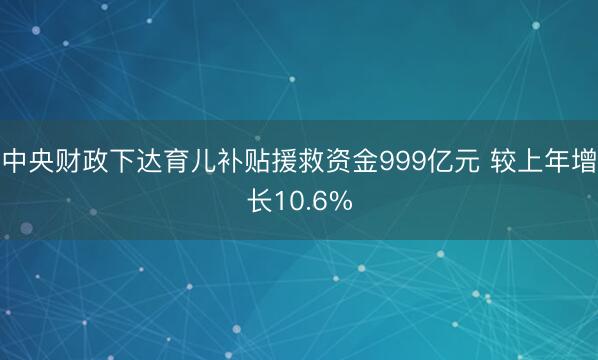 中央财政下达育儿补贴援救资金999亿元 较上年增长10.6%