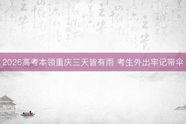 2026高考本领重庆三天皆有雨 考生外出牢记带伞
