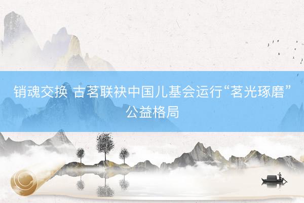 销魂交换 古茗联袂中国儿基会运行“茗光琢磨”公益格局