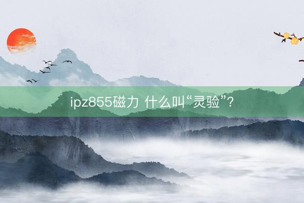 ipz855磁力 什么叫“灵验”？