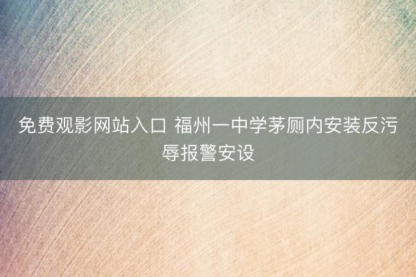 免费观影网站入口 福州一中学茅厕内安装反污辱报警安设
