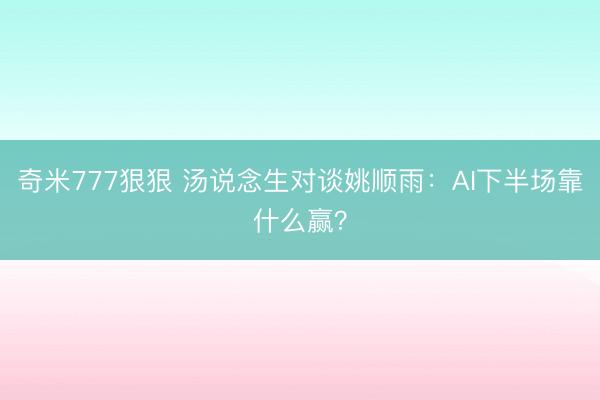 奇米777狠狠 汤说念生对谈姚顺雨:AI下半场靠什么赢?