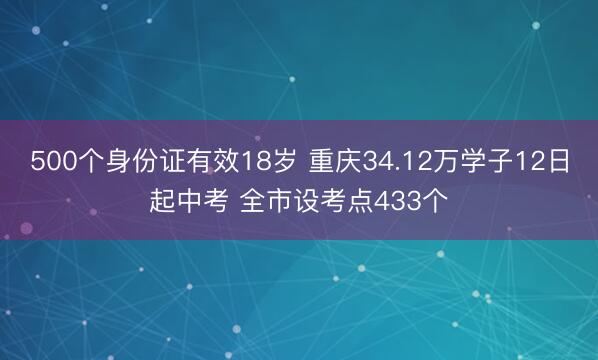 500个身份证有效18岁 重庆34.12万学子12日起中考 全市设考点433个