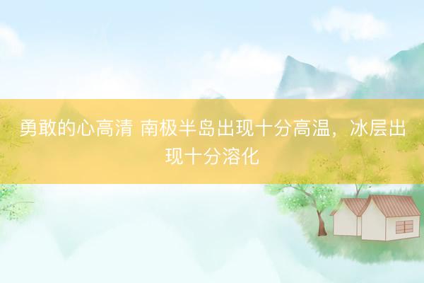 勇敢的心高清 南极半岛出现十分高温，冰层出现十分溶化
