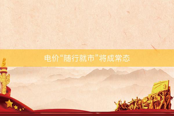 电价“随行就市”将成常态
