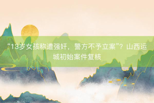 “13岁女孩称遭强奸，<a href=