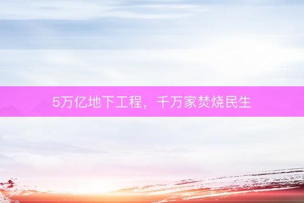 5万亿地下工程，千万家焚烧民生